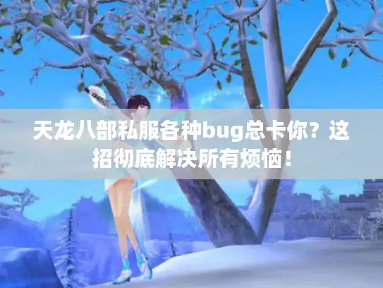 天龙八部私服各种bug总卡你?这招彻底解决所有烦恼! 天龙八部私服各种bug总卡你?这招彻底解决所有烦恼!