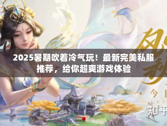 2025暑期吹着冷气玩！最新完美私服推荐，给你超爽游戏体验