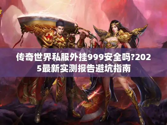 传奇世界私服外挂999安全吗?2025最新实测报告避坑指南