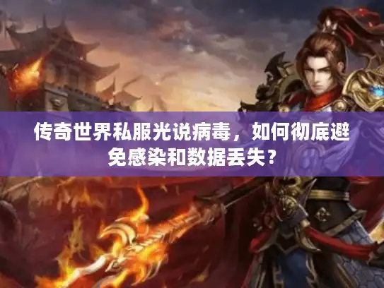 传奇世界私服光说病毒，如何彻底避免感染和数据丢失？