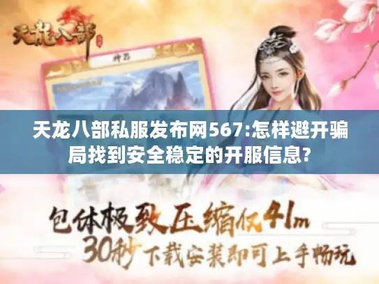 天龙八部私服发布网567:怎样避开骗局找到安全稳定的开服信息?
