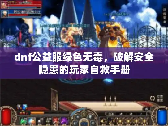 dnf公益服绿色无毒，破解安全隐患的玩家自救手册