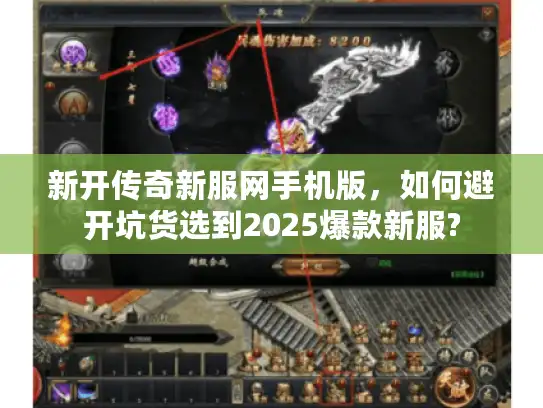 新开传奇新服网手机版，如何避开坑货选到2025爆款新服?