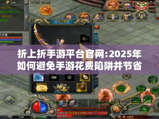 折上折手游平台官网:2025年如何避免手游花费陷阱并节省50% 折上折手游平台官网:2025年如何避免手游花费陷阱并节省50%