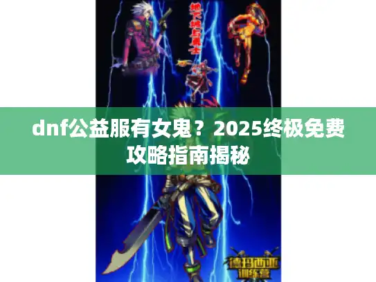 dnf公益服有女鬼？2025终极免费攻略指南揭秘