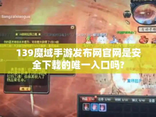 139魔域手游发布网官网是安全下载的唯一入口吗?