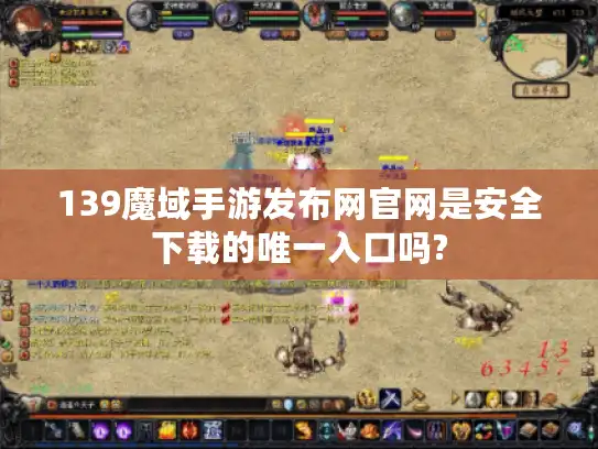 139魔域手游发布网官网是安全下载的唯一入口吗?