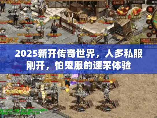 2025新开传奇世界，人多私服刚开，怕鬼服的速来体验