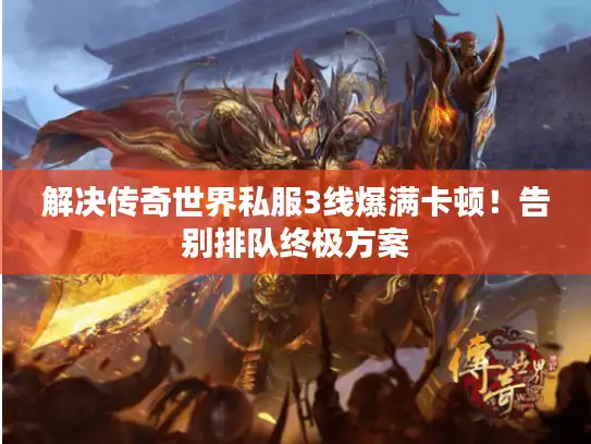 解决传奇世界私服3线爆满卡顿！告别排队终极方案