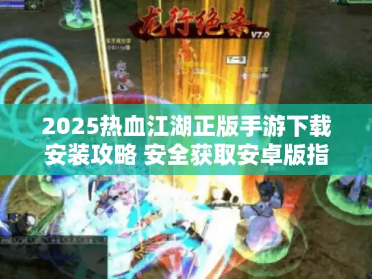 2025热血江湖正版手游下载安装攻略 安全获取安卓版指南