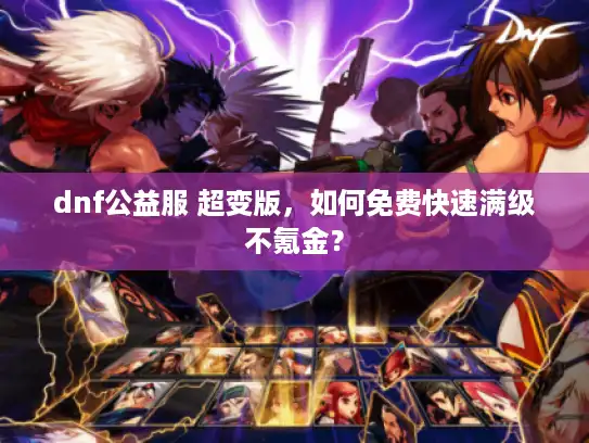 dnf公益服 超变版，如何免费快速满级不氪金？