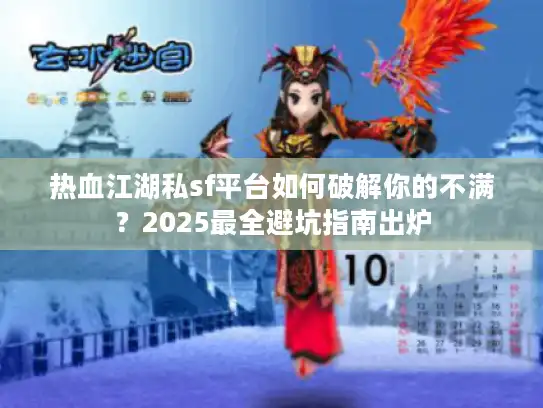 热血江湖私sf平台如何破解你的不满?2025最全避坑指南出炉 热血江湖私sf平台如何破解你的不满?2025最全避坑指南出炉