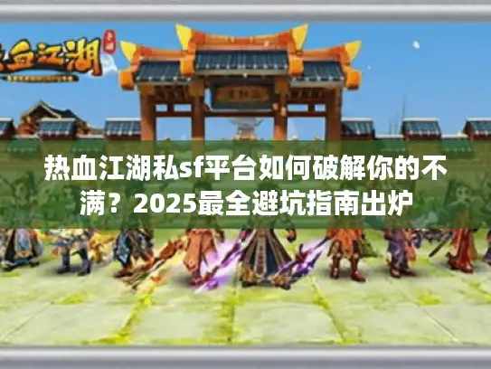热血江湖私sf平台如何破解你的不满?2025最全避坑指南出炉 热血江湖私sf平台如何破解你的不满?2025最全避坑指南出炉