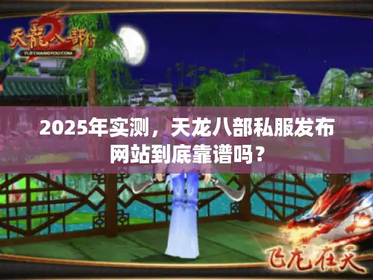 2025年实测，天龙八部私服发布网站到底靠谱吗？