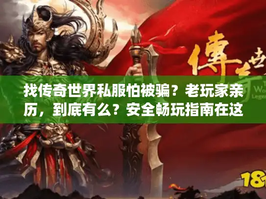 找传奇世界私服怕被骗？老玩家亲历，到底有么？安全畅玩指南在这