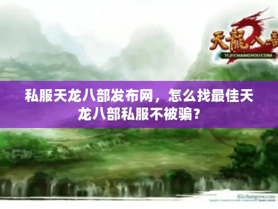 私服天龙八部发布网，怎么找最佳天龙八部私服不被骗？