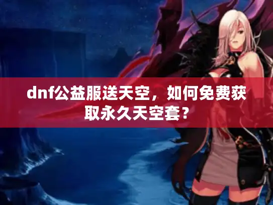 dnf公益服送天空，如何免费获取永久天空套？