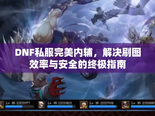 DNF私服完美内辅，解决刷图效率与安全的终极指南