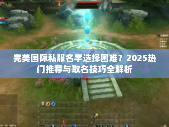 完美国际私服名字选择困难？2025热门推荐与取名技巧全解析