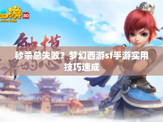 秒杀总失败？梦幻西游sf手游实用技巧速成