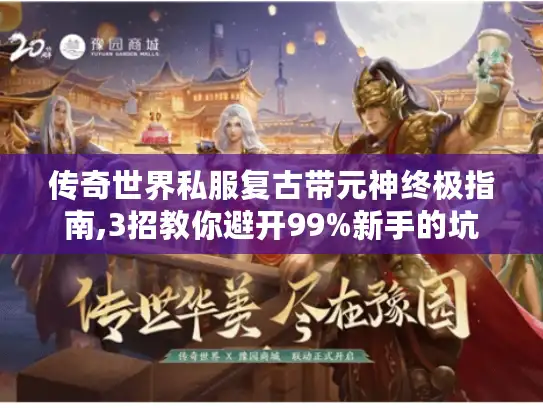 传奇世界私服复古带元神终极指南,3招教你避开99%新手的坑