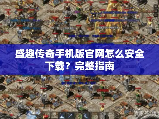 盛趣传奇手机版官网怎么安全下载?完整指南 盛趣传奇手机版官网怎么安全下载?完整指南