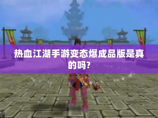 热血江湖手游变态爆成品版是真的吗?