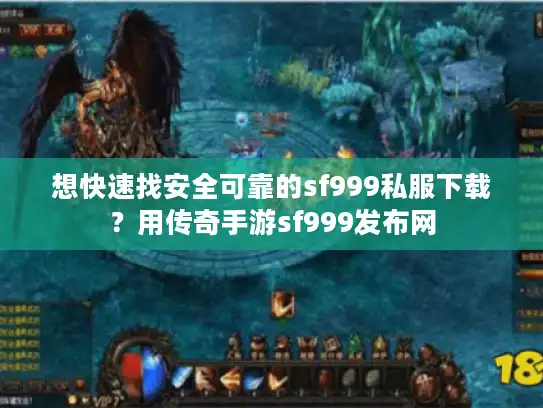 想快速找安全可靠的sf999私服下载？用传奇手游sf999发布网