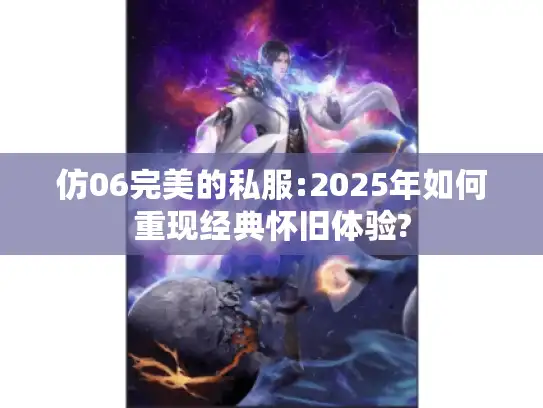 仿06完美的私服:2025年如何重现经典怀旧体验?