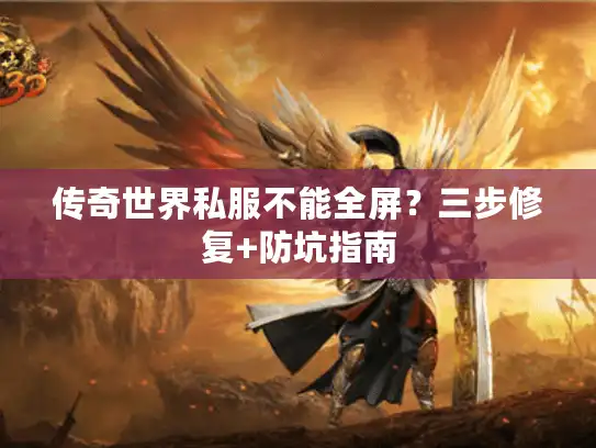 传奇世界私服不能全屏？三步修复+防坑指南