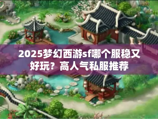 2025梦幻西游sf哪个服稳又好玩？高人气私服推荐