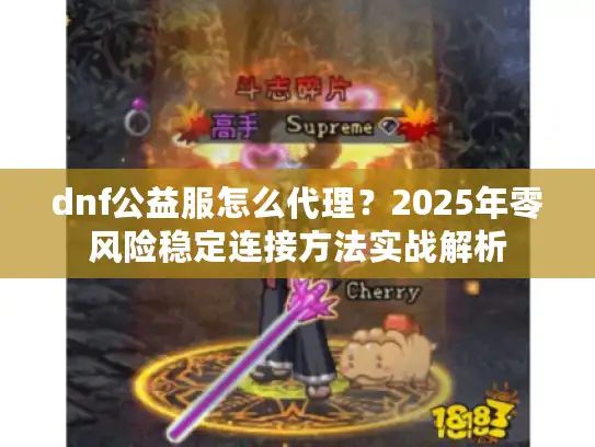 dnf公益服怎么代理？2025年零风险稳定连接方法实战解析