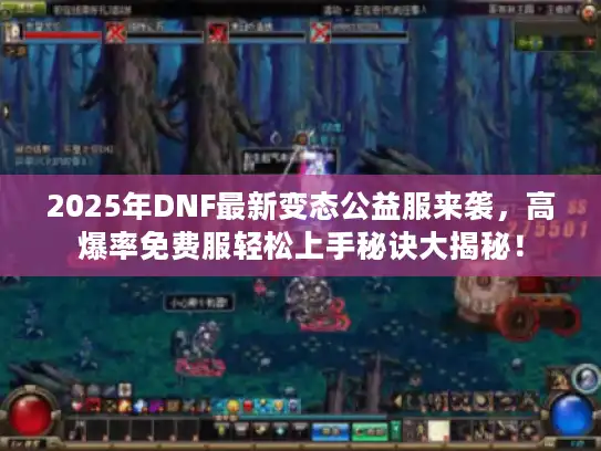 2025年DNF最新变态公益服来袭，高爆率免费服轻松上手秘诀大揭秘！