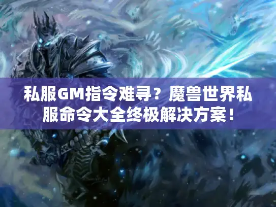 私服GM指令难寻？魔兽世界私服命令大全终极解决方案！