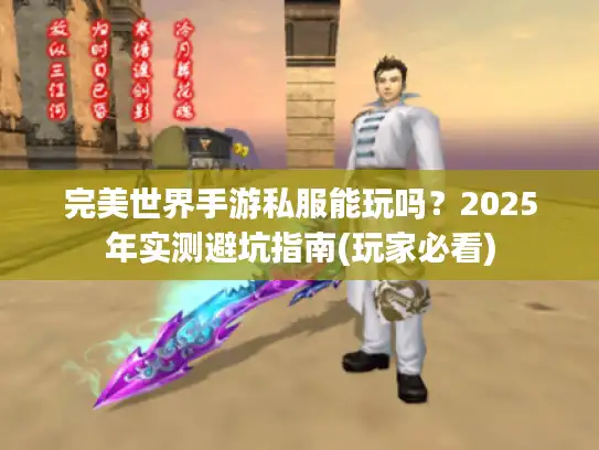 完美世界手游私服能玩吗?2025年实测避坑指南(玩家必看) 完美世界手游私服能玩吗?2025年实测避坑指南(玩家必看)