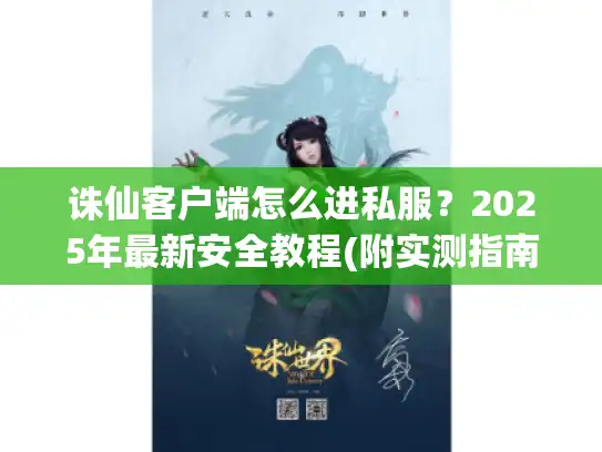 诛仙客户端怎么进私服?2025年最新安全教程(附实测指南) 诛仙客户端怎么进私服?2025年最新安全教程(附实测指南)