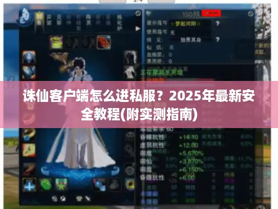 诛仙客户端怎么进私服?2025年最新安全教程(附实测指南) 诛仙客户端怎么进私服?2025年最新安全教程(附实测指南)