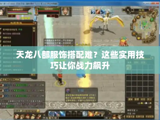 天龙八部服饰搭配难？这些实用技巧让你战力飙升