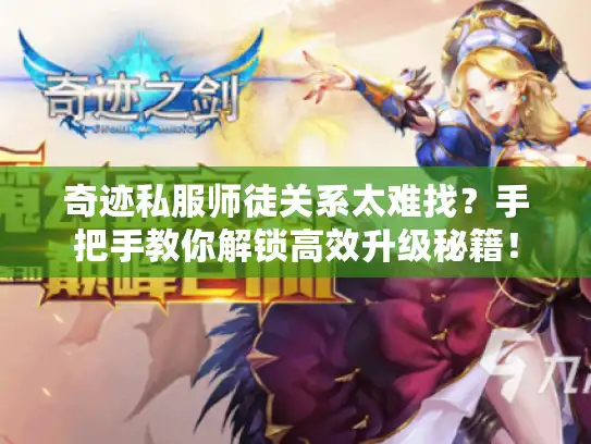 奇迹私服师徒关系太难找？手把手教你解锁高效升级秘籍！