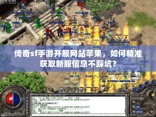 传奇sf手游开服网站苹果,如何精准获取新服信息不踩坑? 传奇sf手游开服网站苹果,如何精准获取新服信息不踩坑?