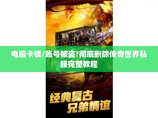 电脑卡顿/账号被盗?彻底删除传奇世界私服完整教程 电脑卡顿/账号被盗?彻底删除传奇世界私服完整教程