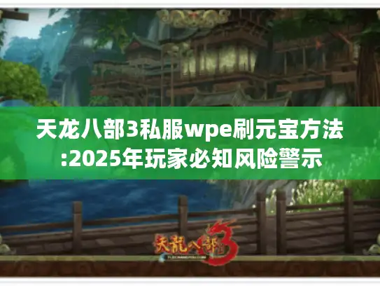 天龙八部3私服wpe刷元宝方法:2025年玩家必知风险警示