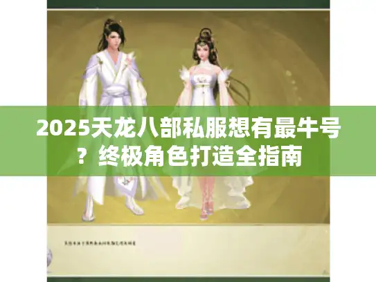 2025天龙八部私服想有最牛号？终极角色打造全指南