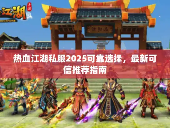 热血江湖私服2025可靠选择，最新可信推荐指南