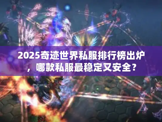 2025奇迹世界私服排行榜出炉,哪款私服最稳定又安全? 2025奇迹世界私服排行榜出炉,哪款私服最稳定又安全?