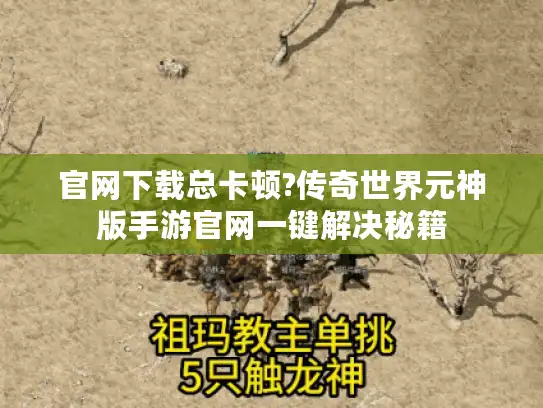 官网下载总卡顿?传奇世界元神版手游官网一键解决秘籍 官网下载总卡顿?传奇世界元神版手游官网一键解决秘籍