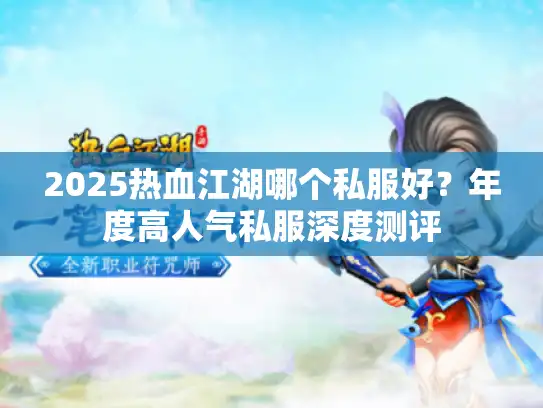 2025热血江湖哪个私服好？年度高人气私服深度测评