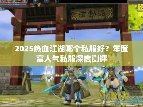 2025热血江湖哪个私服好？年度高人气私服深度测评
