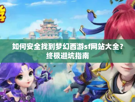 如何安全找到梦幻西游sf网站大全?终极避坑指南 如何安全找到梦幻西游sf网站大全?终极避坑指南