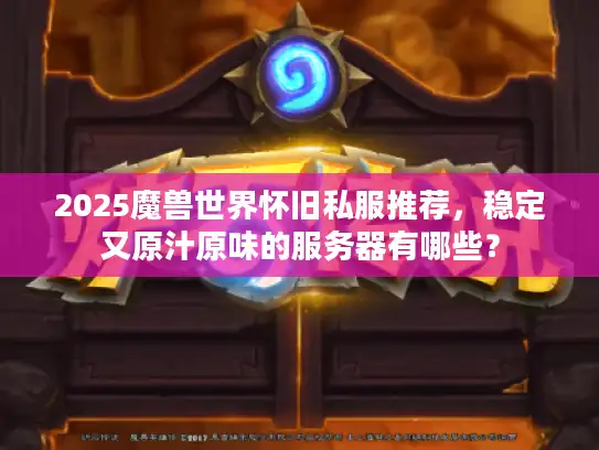 2025魔兽世界怀旧私服推荐，稳定又原汁原味的服务器有哪些？